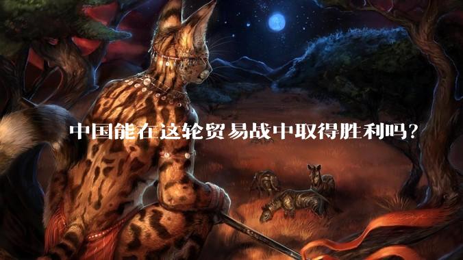 中国能在这轮贸易战中取得胜利吗？