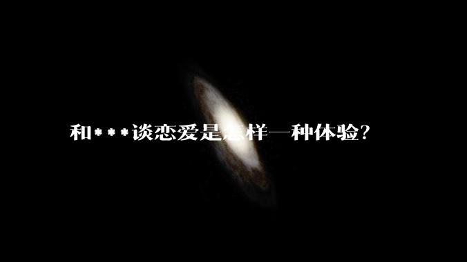 和***谈恋爱是怎样一种体验？